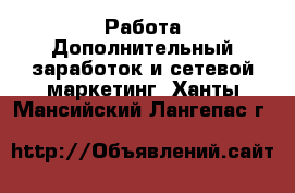 Работа Дополнительный заработок и сетевой маркетинг. Ханты-Мансийский,Лангепас г.